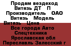 Продам вездеход Витязь ДТ-10П › Производитель ­ ОАО Витязь › Модель ­ Витязь › Цена ­ 4 750 000 - Все города Авто » Спецтехника   . Ярославская обл.,Переславль-Залесский г.